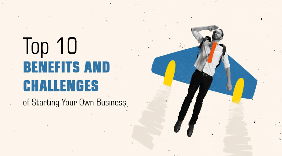 Advantages Of Starting Your Own Business Top 10 Benefits and Challenges of Starting Your Own Business